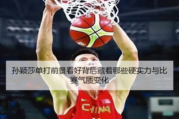 孙颖莎单打前景看好背后藏着哪些硬实力与比赛气质变化